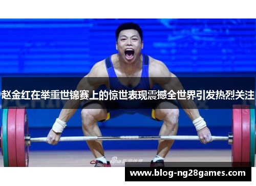 赵金红在举重世锦赛上的惊世表现震撼全世界引发热烈关注
