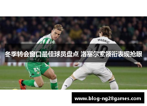 冬季转会窗口最佳球员盘点 洛塞尔索领衔表现抢眼