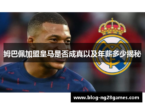 姆巴佩加盟皇马是否成真以及年薪多少揭秘