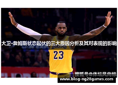 大卫·詹姆斯状态起伏的三大原因分析及其对表现的影响