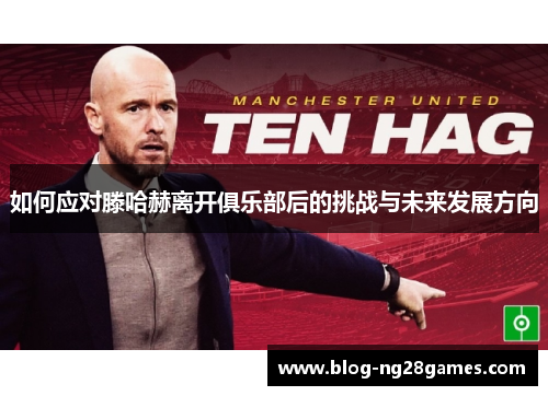 如何应对滕哈赫离开俱乐部后的挑战与未来发展方向