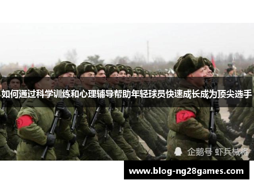 如何通过科学训练和心理辅导帮助年轻球员快速成长成为顶尖选手
