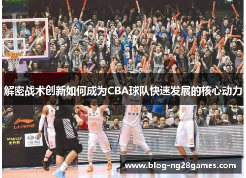 解密战术创新如何成为CBA球队快速发展的核心动力