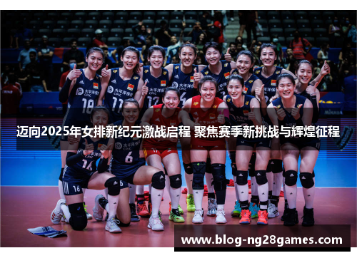 迈向2025年女排新纪元激战启程 聚焦赛季新挑战与辉煌征程