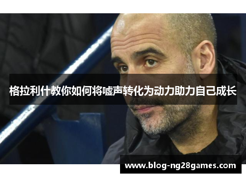 格拉利什教你如何将嘘声转化为动力助力自己成长