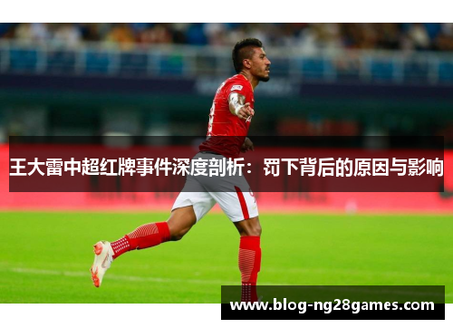 王大雷中超红牌事件深度剖析：罚下背后的原因与影响
