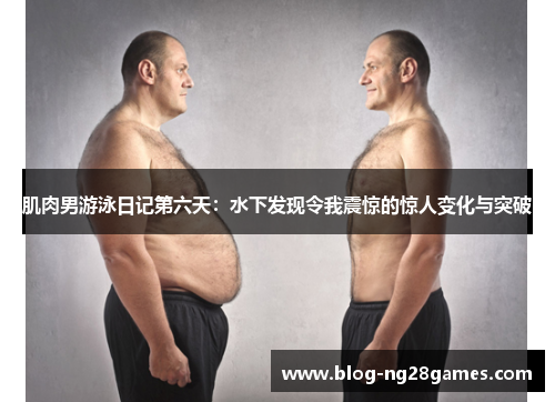 肌肉男游泳日记第六天：水下发现令我震惊的惊人变化与突破