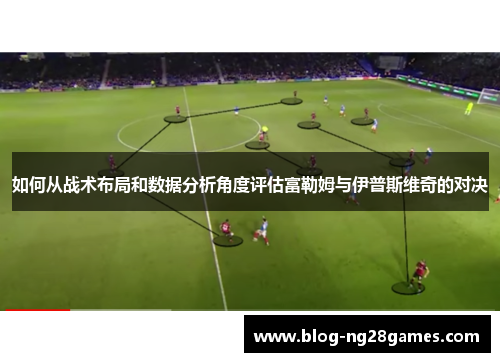 如何从战术布局和数据分析角度评估富勒姆与伊普斯维奇的对决