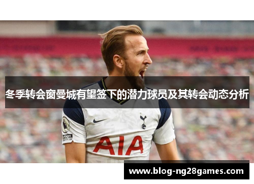 冬季转会窗曼城有望签下的潜力球员及其转会动态分析