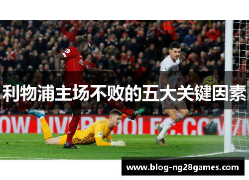 利物浦主场不败的五大关键因素