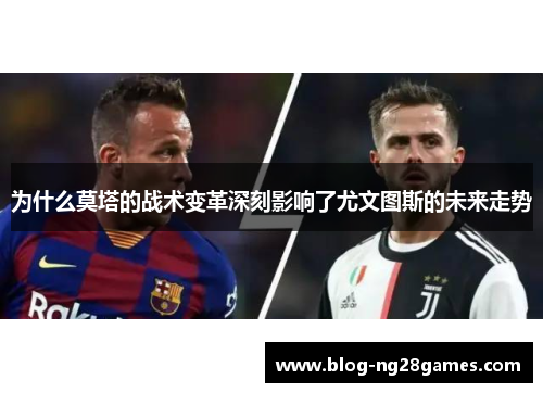 为什么莫塔的战术变革深刻影响了尤文图斯的未来走势