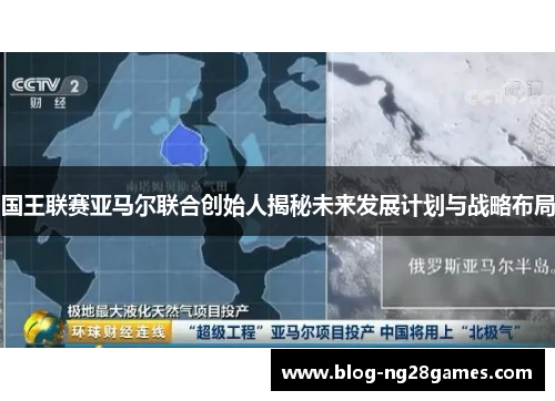 国王联赛亚马尔联合创始人揭秘未来发展计划与战略布局
