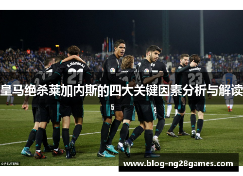 皇马绝杀莱加内斯的四大关键因素分析与解读