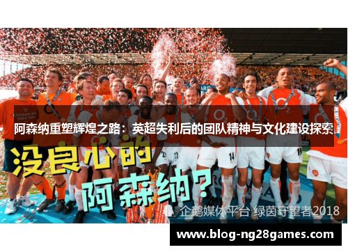 阿森纳重塑辉煌之路：英超失利后的团队精神与文化建设探索