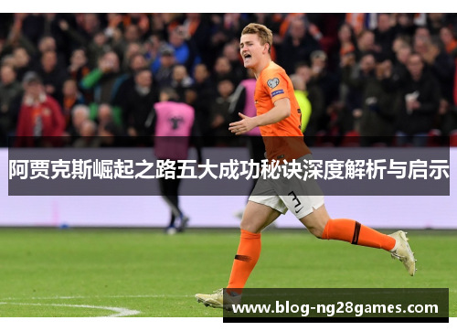 阿贾克斯崛起之路五大成功秘诀深度解析与启示