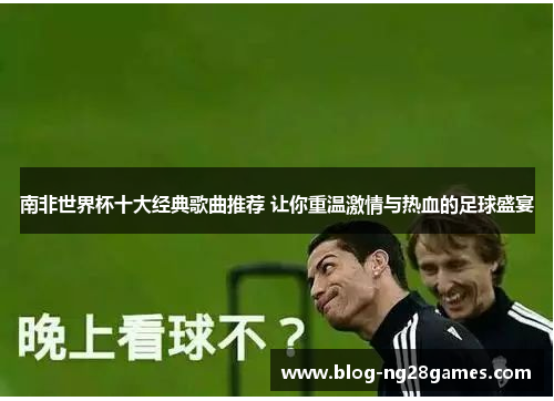 南非世界杯十大经典歌曲推荐 让你重温激情与热血的足球盛宴