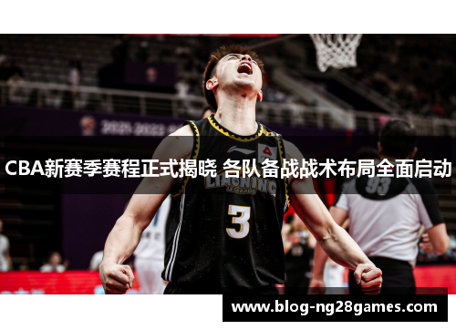 CBA新赛季赛程正式揭晓 各队备战战术布局全面启动