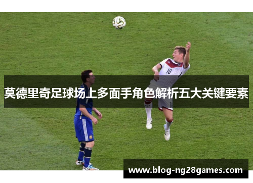 莫德里奇足球场上多面手角色解析五大关键要素