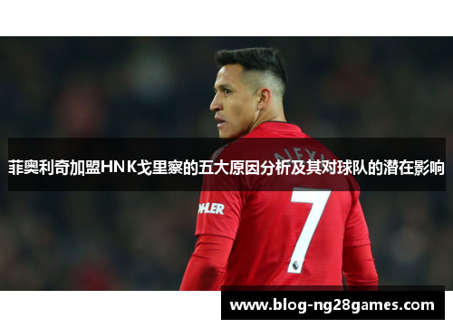 菲奥利奇加盟HNK戈里察的五大原因分析及其对球队的潜在影响