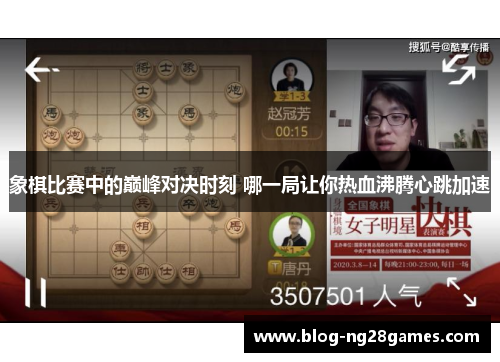 象棋比赛中的巅峰对决时刻 哪一局让你热血沸腾心跳加速