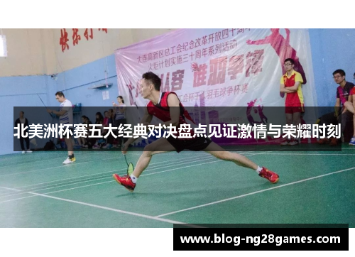 北美洲杯赛五大经典对决盘点见证激情与荣耀时刻 北美洲杯赛五大经典对决盘点见证激情与荣耀时刻