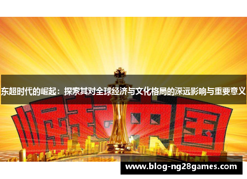 东超时代的崛起:探索其对全球经济与文化格局的深远影响与重要意义 东超时代的崛起:探索其对全球经济与文化格局的深远影响与重要意义