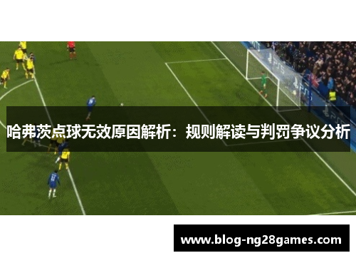 哈弗茨点球无效原因解析：规则解读与判罚争议分析