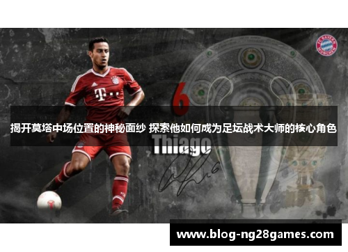 揭开莫塔中场位置的神秘面纱 探索他如何成为足坛战术大师的核心角色