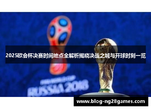 2025欧会杯决赛时间地点全解析揭晓决战之城与开球时刻一览