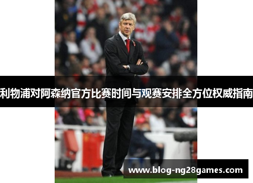 利物浦对阿森纳官方比赛时间与观赛安排全方位权威指南 利物浦对阿森纳官方比赛时间与观赛安排全方位权威指南