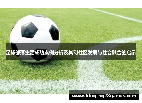 足球部落生活成功案例分析及其对社区发展与社会融合的启示