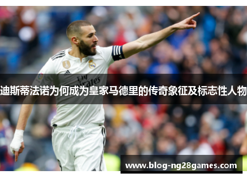 迪斯蒂法诺为何成为皇家马德里的传奇象征及标志性人物