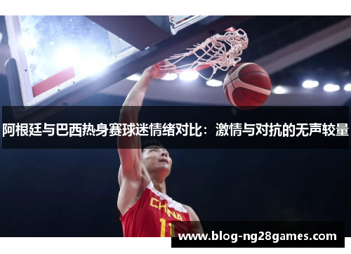 阿根廷与巴西热身赛球迷情绪对比：激情与对抗的无声较量