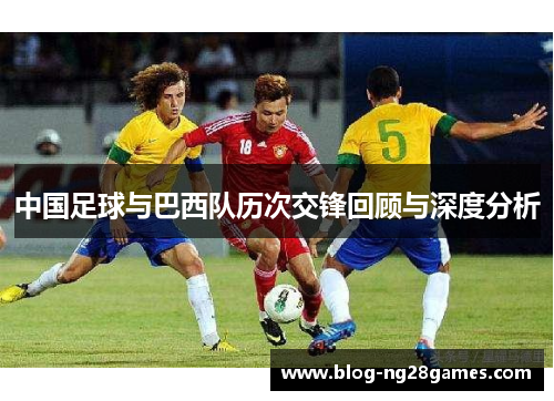 中国足球与巴西队历次交锋回顾与深度分析