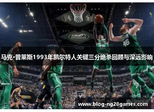 马克·普莱斯1993年凯尔特人关键三分绝杀回顾与深远影响