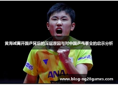 黄海诚离开国乒背后的深层原因与对中国乒乓事业的启示分析