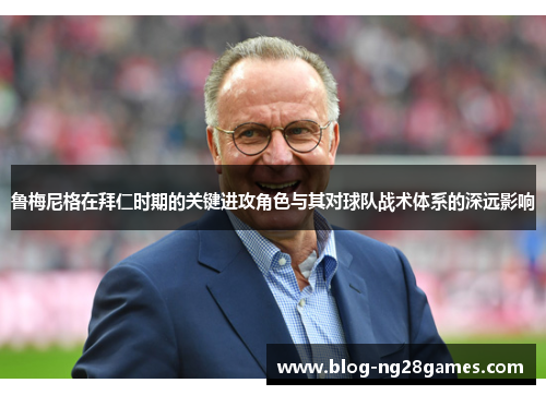 鲁梅尼格在拜仁时期的关键进攻角色与其对球队战术体系的深远影响