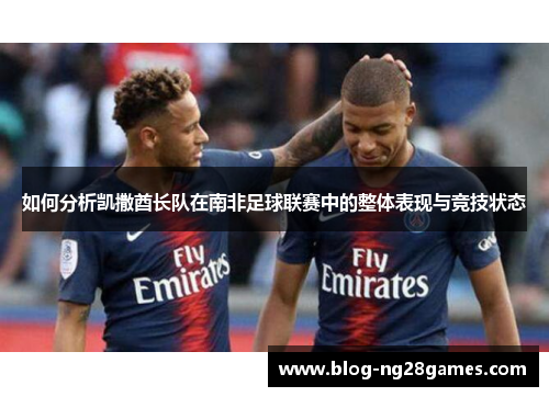 如何分析凯撒酋长队在南非足球联赛中的整体表现与竞技状态