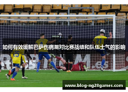 如何有效缓解巴萨伤病潮对比赛战绩和队伍士气的影响