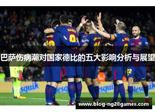 巴萨伤病潮对国家德比的五大影响分析与展望