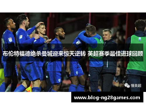 布伦特福德绝杀曼城迎来惊天逆转 英超赛季最佳进球回顾