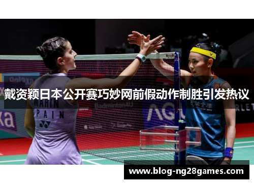 戴资颖日本公开赛巧妙网前假动作制胜引发热议