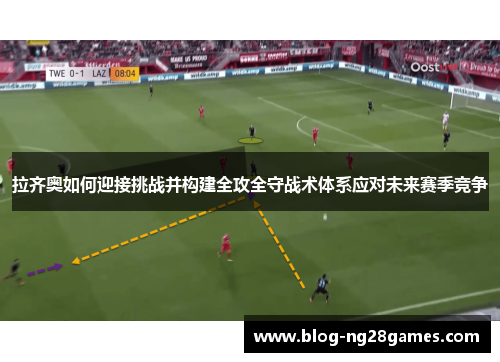 拉齐奥如何迎接挑战并构建全攻全守战术体系应对未来赛季竞争