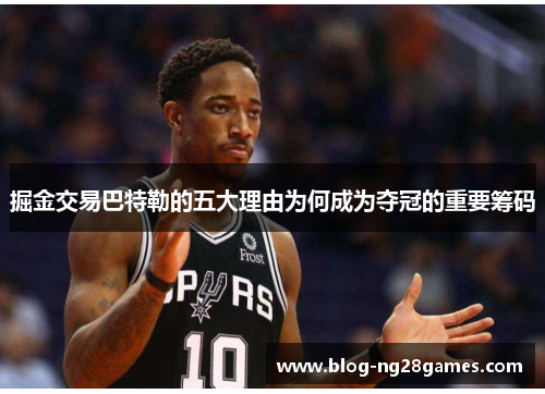 掘金交易巴特勒的五大理由为何成为夺冠的重要筹码