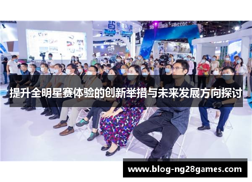 提升全明星赛体验的创新举措与未来发展方向探讨