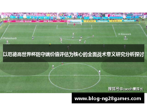 以厄德高世界杯防守端价值评估为核心的全面战术意义研究分析探讨
