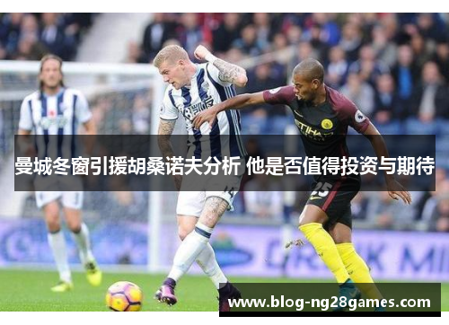 曼城冬窗引援胡桑诺夫分析 他是否值得投资与期待