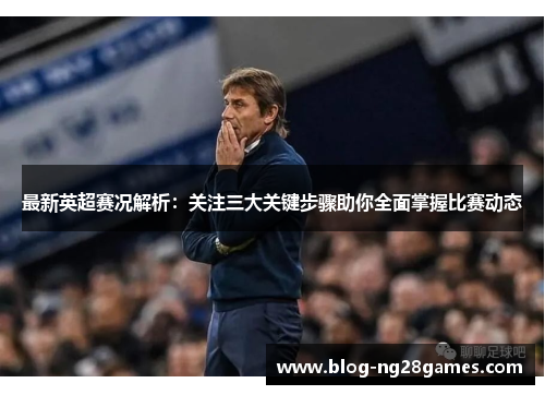 最新英超赛况解析：关注三大关键步骤助你全面掌握比赛动态