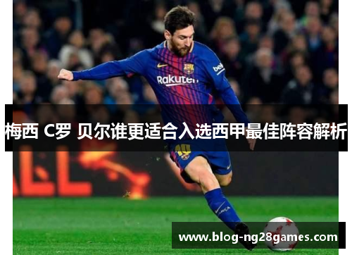 梅西 C罗 贝尔谁更适合入选西甲最佳阵容解析