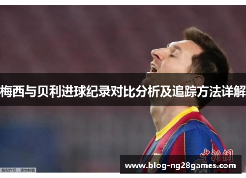 梅西与贝利进球纪录对比分析及追踪方法详解